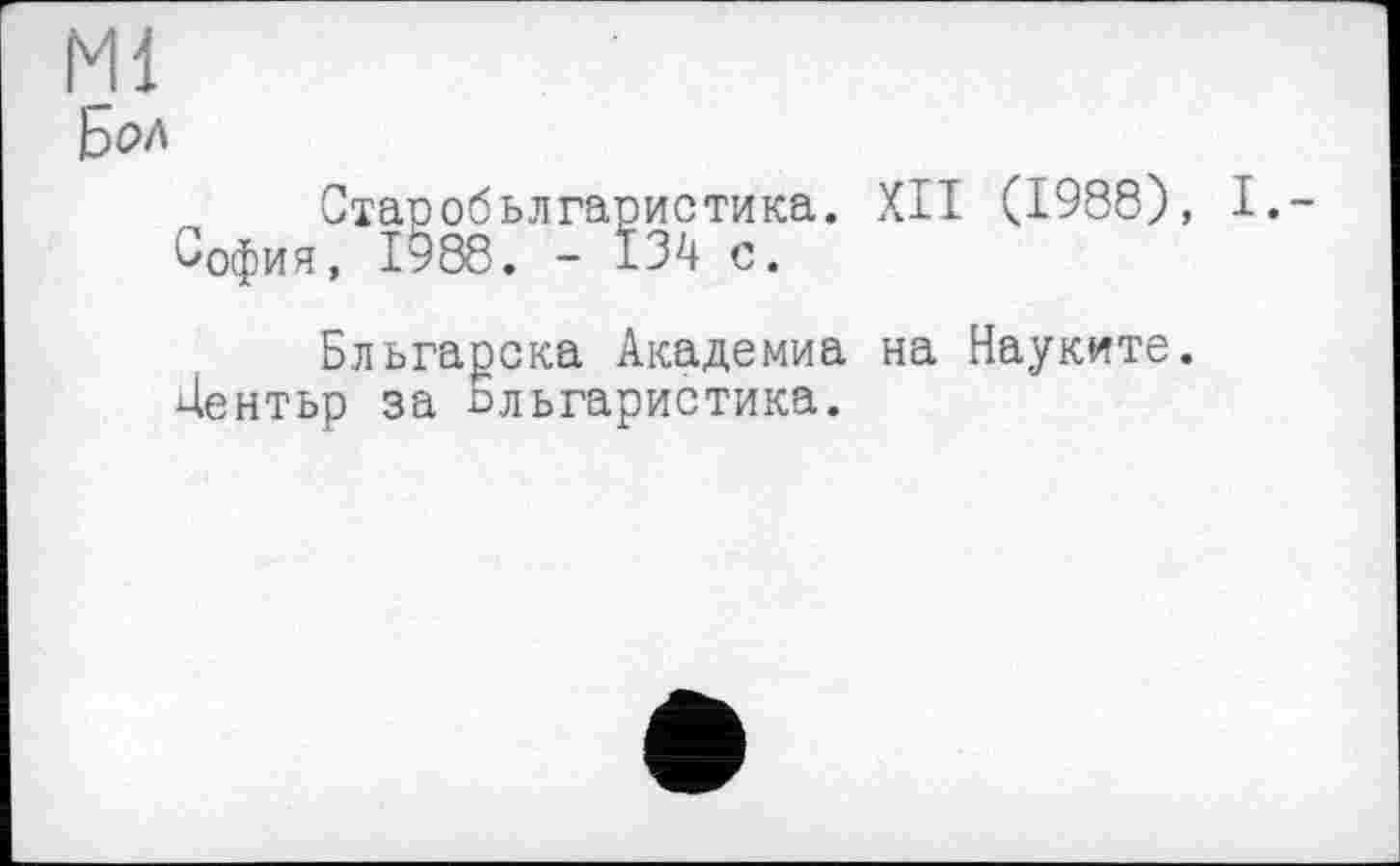 ﻿Ml
„ Старобьлгаристика. XII (1988), I. София, 1988. - 134 с.
Бльгаоска Академия на Науките.
Дентьр за пльгаристика.